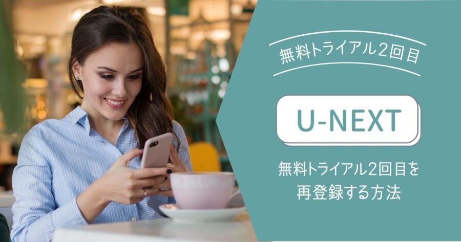 超必見 U Nextの無料トライアル2回目を再登録する方法