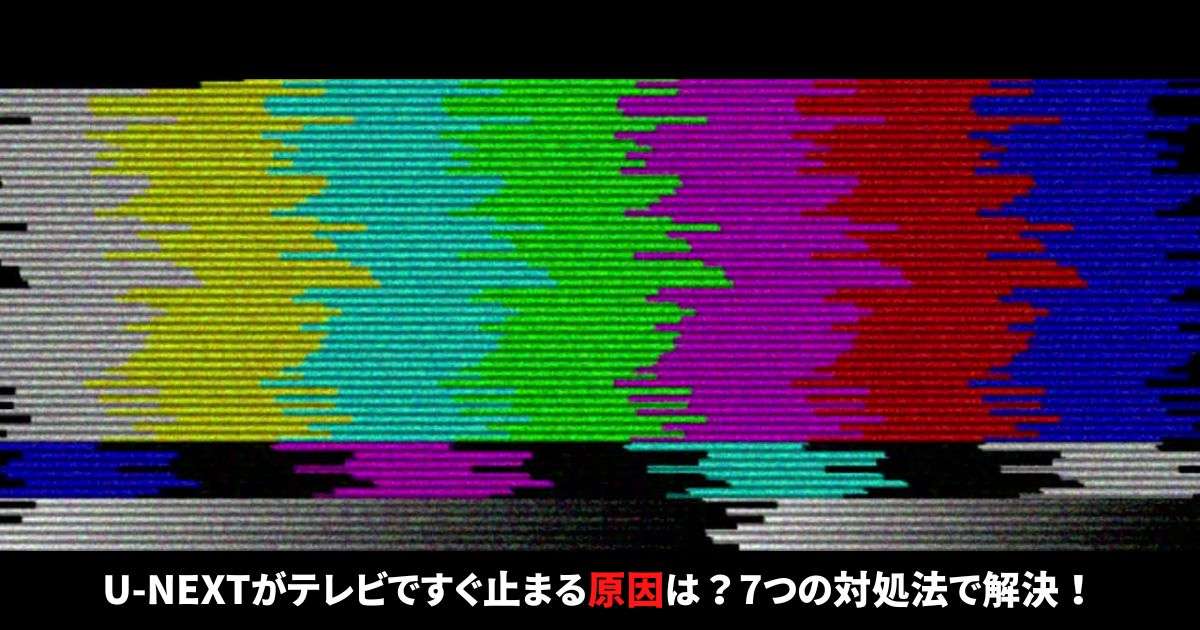U-NEXTがテレビですぐ止まる原因は？7つの対処法で解決！
