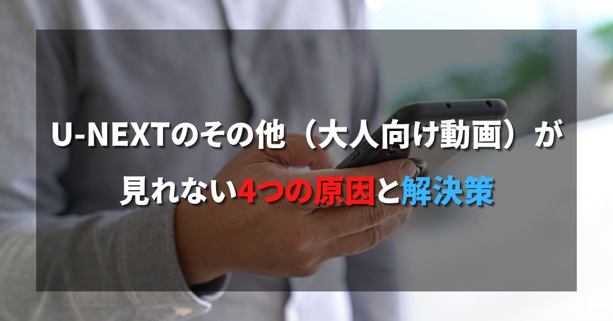 【HNEXT】U-NEXTのその他（大人向け動画）が見れない5つの原因と解決策