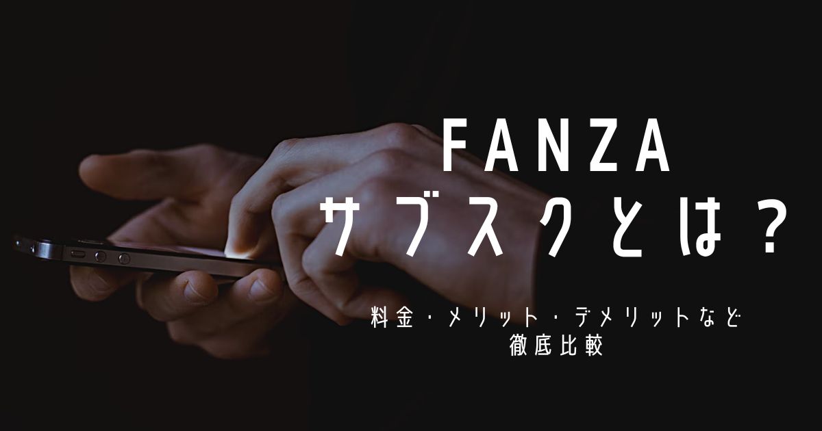 FANZAサブスクとは？料金・メリット・デメリットなど徹底比較